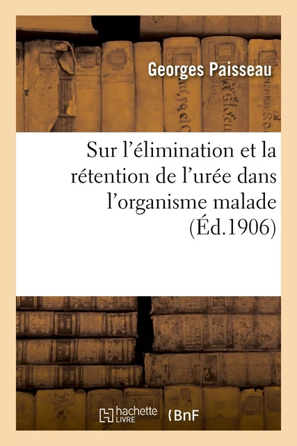 Sur l'élimination et la rétention de l'urée dans l'organisme malade -  PAISSEAU-G - HACHETTE BNF