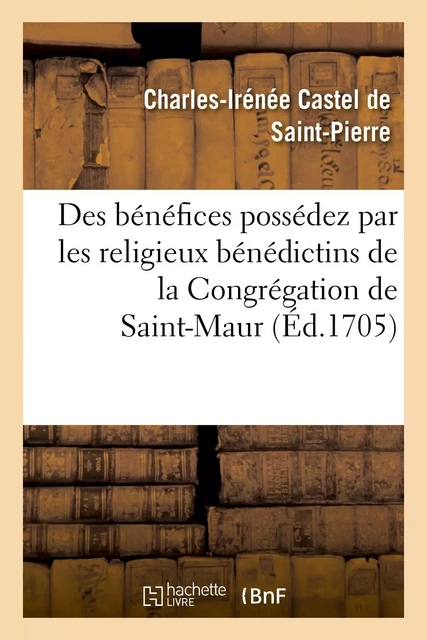 Mémoire au sujet des bénéfices possédez par les religieux bénédictins - Charles-Irénée Castel de Saint-Pierre - HACHETTE BNF