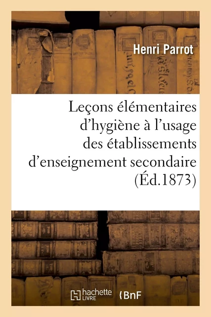 Leçons élémentaires d'hygiène à l'usage des établissements d'enseignement secondaire -  PARROT-H - HACHETTE BNF