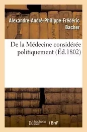 De la Médecine considérée politiquement, par A. Bacher,...