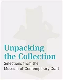 Unpacking the Collection : Selections from the Museum of Contemporary Craft /anglais