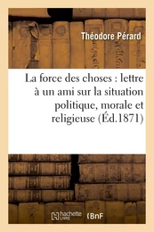 La force des choses : lettre à un ami sur la situation politique, morale et religieuse de la France