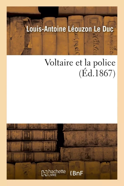 Voltaire et la police. Dossier recueilli à Saint-Pétersbourg parmi les manuscrits français originaux - Louis-Antoine Léouzon Le Duc - HACHETTE BNF