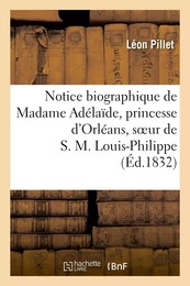 Notice biographique de Madame Adélaïde, princesse d'Orléans, soeur de S. M. Louis-Philippe