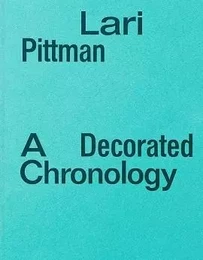 Lari Pittman A Decorated Chronology /anglais