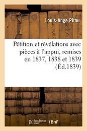 Pétition et révélations avec pièces à l'appui, remises en 1837, 1838 et 1839 aux deux Chambres