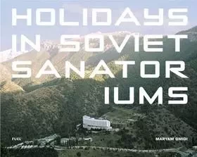 Maryam Omidi Holidays in Soviet Sanatoriums /anglais -  OMIDI MARYAM - FUEL