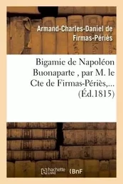 Bigamie de Napoléon Buonaparte , par M. le Cte de Firmas-Périès,...