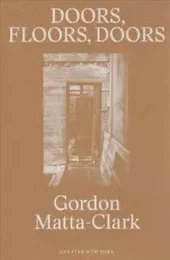 Gordon Matta-Clark Doors, Floors, Doors (Greater New York) /anglais