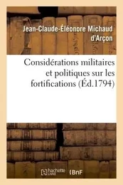 Considérations militaires et politiques sur les fortifications , par le cen Michaud (darçon),...