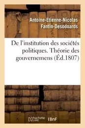 De l'institution des sociétés politiques, ou théorie des gouvernemens par ant. fantin-desodoards