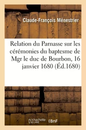 Relation du Parnasse sur les cérémonies du baptesme de Mgr le duc de Bourbon