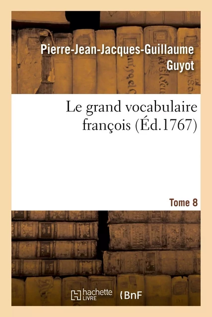 Le grand vocabulaire françois. Tome 8 - Pierre-Jean-Jacques-Guillaume Guyot - HACHETTE BNF