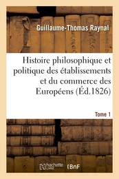 Histoire philosophique et politique des établissemens et du commerce des Européens. Tome 1