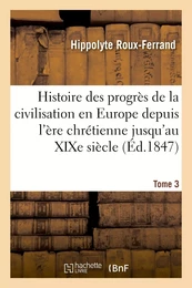 Histoire des progrès de la civilisation en Europe de l'ère chrétienne jusqu'au XIXe siècle. Tome 3