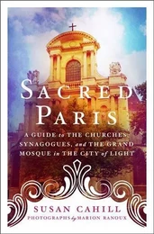 Sacred Paris A Guide to the Churches, Synagogues, and the Grand Mosque in the City of Light /anglais