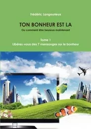 TON BONHEUR EST LA Tome 1 : Libérez-vous des 7 mensonges sur le bonheur