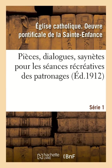 Pièces, dialogues, saynètes, etc. pour les séances récréatives des patronages - Oeuvre pontificale de la Sainte-Enfance Église catholique - HACHETTE BNF