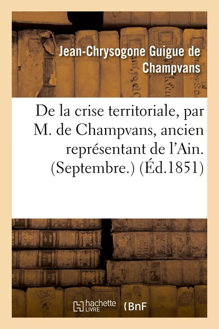 De la crise territoriale, par M. de Champvans, ancien représentant de l'Ain. (Septembre.) -  GUIGUE DE CHAMPVANS-J-C - HACHETTE BNF