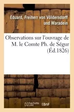 Observations sur l'ouvrage de M. le Comte Ph. de Ségur - Eduard Völderndorff und Waradein (Freiherr von) - HACHETTE BNF