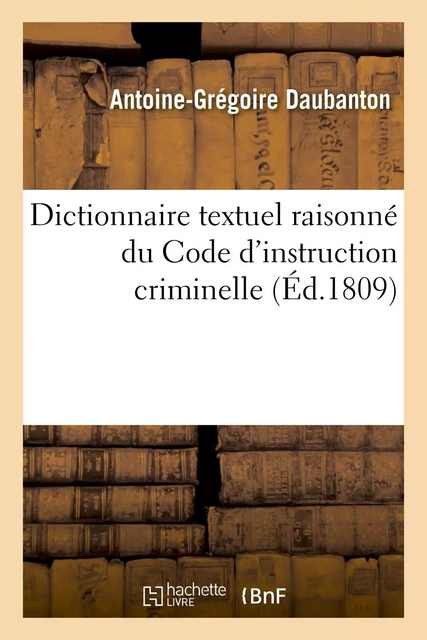 Dictionnaire textuel raisonné, par ordre sommaire et de matières, du Code d'instruction criminelle -  DAUBANTON-A-G - HACHETTE BNF