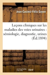 Leçons cliniques sur les maladies des voies urinaires : sémiologie, diagnostic, pathologie