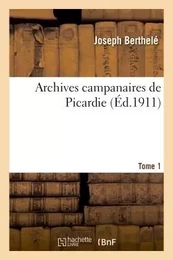 Archives campanaires de Picardie Tome 1