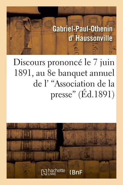 Discours prononcé le 7 juin 1891, au 8e banquet annuel de l''Association de la presse -  D HAUSSONVILLE-G-P-O - HACHETTE BNF