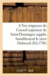 A Nos seigneurs du Conseil supérieur de Saint-Domingue supplie humblement le sieur Dubreuil