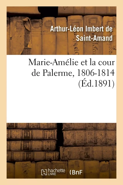 Marie-Amélie et la cour de Palerme, 1806-1814 -  IMBERT DE SAINT-AMAND-A-L - HACHETTE BNF