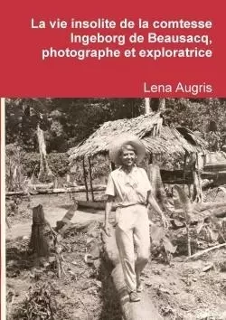 La vie insolite de la comtesse Ingeborg de Beausacq, photographe et exploratrice - Lena Augris - LULU