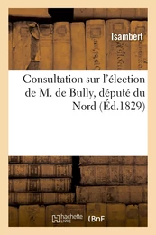 Consultation sur l'élection de M. de Bully, député du Nord