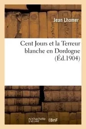 Cent Jours et la Terreur blanche en Dordogne (d'après des documents inédits)