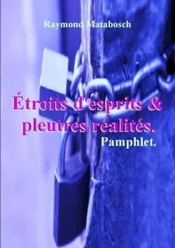 Étroits d'esprits & pleutres réalités. Pamphlet. - Raymond Matabosch - LULU