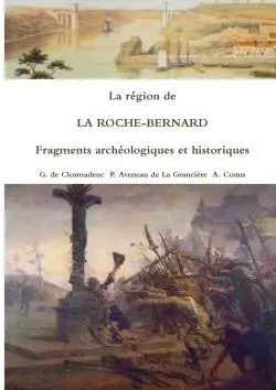 La région de LA ROCHE-BERNARD Fragments archéologiques et historiques - G. de CLOSMADEUC, P. AVENEAU de La GRANCIÈRE, A. CONUS - LULU