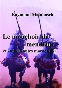 Le mouchoir du mendiant et autres contes marocains - Raymond Matabosch - LULU