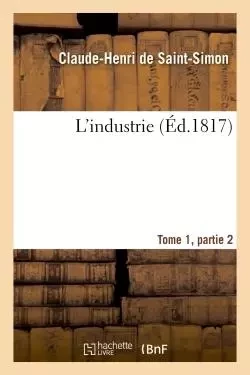 L'industrie Tome 1,Parties 2 - Claude-Henri Saint-Simon (Rouvroy de) - HACHETTE BNF