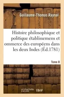 Histoire philosophique et politique des établissemens des européens dans les deux Indes. Tome 8 - Guillaume-Thomas Raynal - HACHETTE BNF