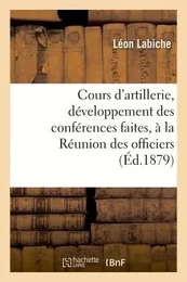 Cours d'artillerie, développement des conférences faites, à la Réunion des officiers