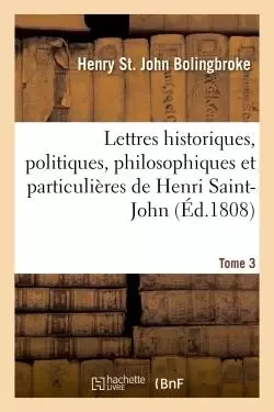 Lettres historiques, politiques, philosophiques et particulières Tome 3 - Henry St. John Bolingbroke - HACHETTE BNF