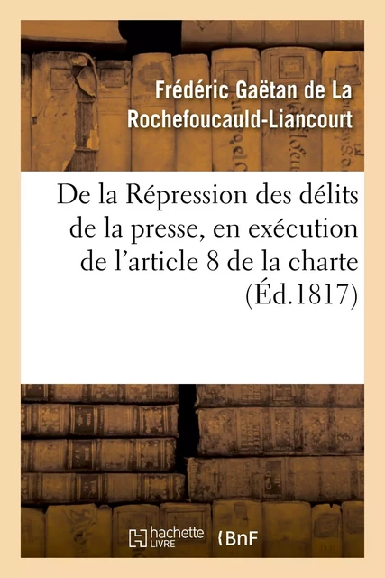 De la Répression des délits de la presse, en exécution de l'article 8 de la charte constitutionnelle - Frédéric Gaëtan deLa Rochefoucauld-Liancourt - HACHETTE BNF