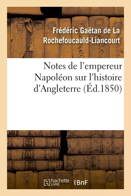 Notes de l'empereur Napoléon sur l'histoire d'Angleterre, complément nécessaire - Frédéric Gaëtan deLa Rochefoucauld-Liancourt - HACHETTE BNF