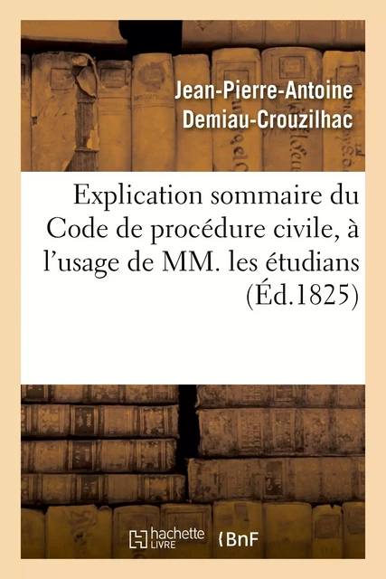 Explication sommaire du Code de procédure civile, à l'usage de MM. les étudians -  DEMIAU-CROUZILHAC-J-P-A - HACHETTE BNF