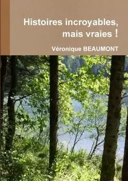 Histoires incroyables, mais vraies ! - Véronique Beaumont - LULU