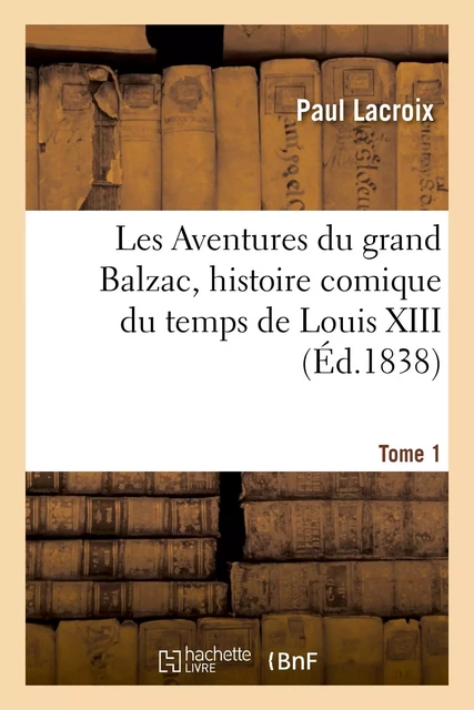 Les Aventures du grand Balzac, histoire comique du temps de Louis XIII. Tome 1 - Paul Lacroix - HACHETTE BNF