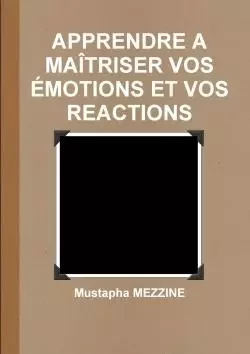 APPRENDRE A MAÎTRISER VOS ÉMOTIONS ET VOS REACTIONS - Mustapha Mezzine - LULU