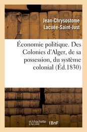 Économie politique. Des Colonies : d'Alger, de sa possession, du système colonial, de son influence