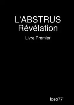 L'ABSTRUS Révélation - Livre Premier -  Ideo77 - LULU