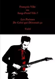 François Ville ou Sang-Froid Vile? Les Poèmes de Celui qui Détestait ça - Vol.6