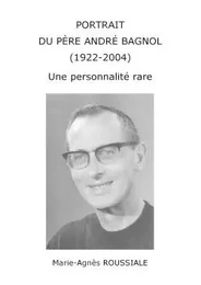 PORTRAIT DU PÈRE ANDRÉ BAGNOL (1922-2004) Une personnalité rare